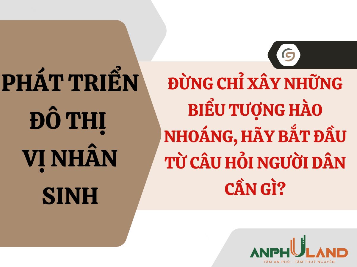 Phát triển đô thị vị nhân sinh: Đừng chỉ xây những biểu tượng hào nhoáng, hãy bắt đầu từ câu hỏi người dân cần gì?